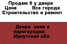 Продам б/у двери › Цена ­ 900 - Все города Строительство и ремонт » Двери, окна и перегородки   . Иркутская обл.